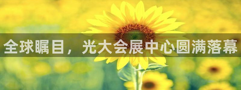 果博注册平台：全球瞩目，光大会展中心圆满落幕