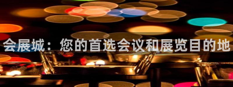 果博代理怎么注册：会展城：您的首选会议和展览目的地
