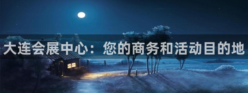果博注册客服电话是多少啊：大连会展中心：您的商务和活动目的地