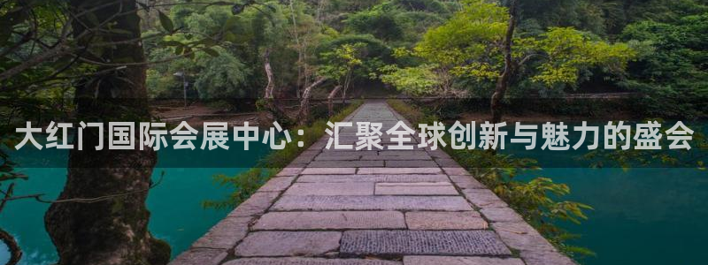 果博东官方网站怎么下载：大红门国际会展中心：汇聚全球创新与魅力的盛会