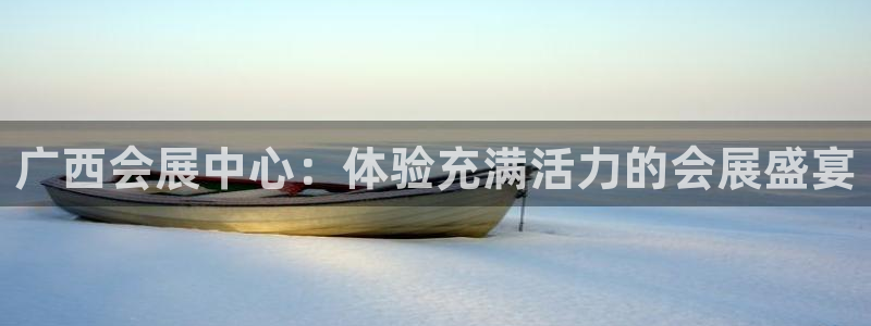 果博官网电话：广西会展中心：体验充满活力的会展盛宴