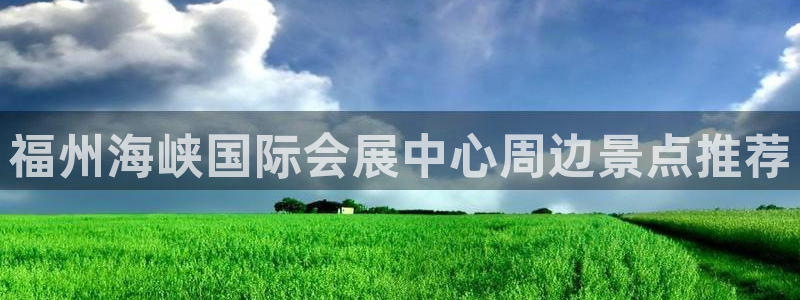 果博注册平台怎么注册的：福州海峡国际会展中心周边景点推荐