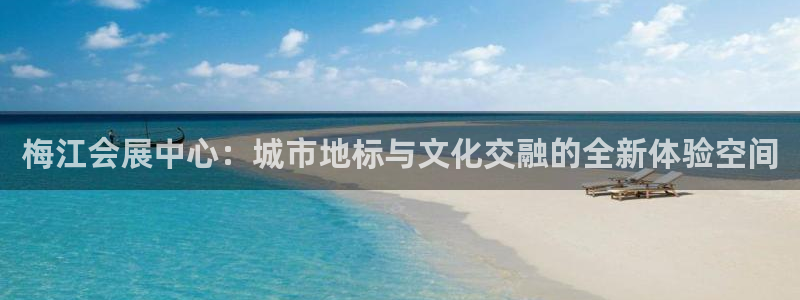 果博公司联系方式：梅江会展中心：城市地标与文化交融的全新体验空间