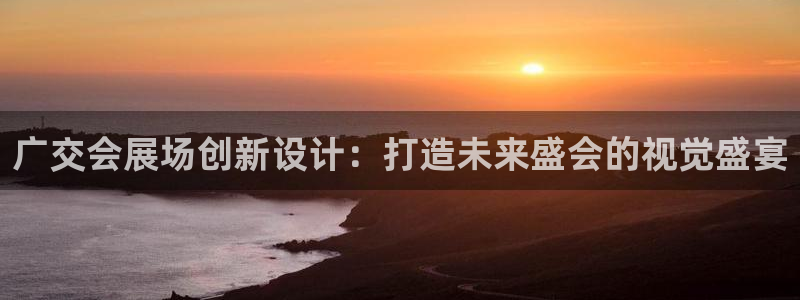 果博平台链接：广交会展场创新设计：打造未