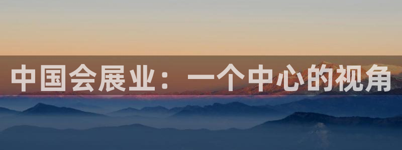 果博注册链接：中国会展业：一个中心的视角