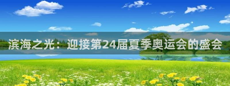 果博代理电话多少号码：滨海之光：迎接第24届夏季奥运会的盛会