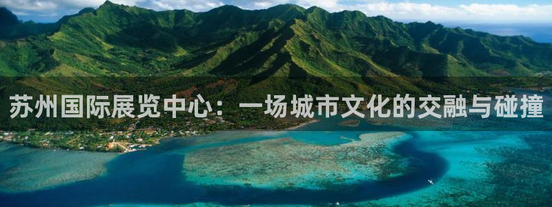果博公司会员开户：苏州国际展览中心：一场城市文化的交融与碰撞