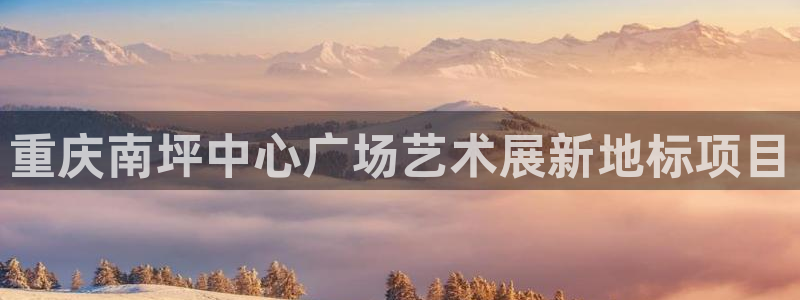 果博注册会员多少钱：重庆南坪中心广场艺术展新地标项目