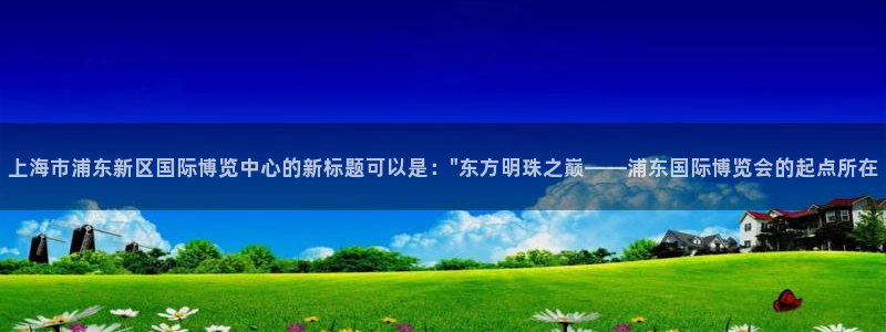 果博总台电话：上海市浦东新区国际博览中心的新标题可以是：\