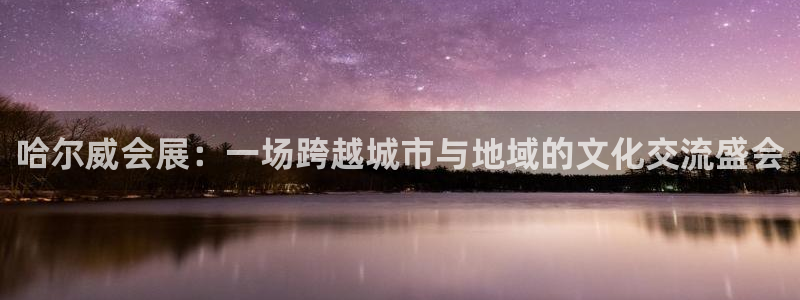 果博注册会员要钱吗：哈尔威会展：一场跨越