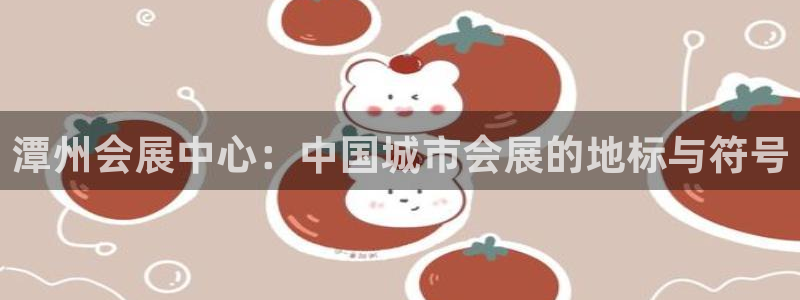 果博公司怎么开户：潭州会展中心：中国城市会展的地标