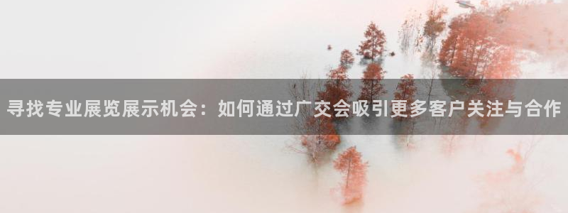 果博平台真实吗安全吗可信吗可靠吗：寻找专业展览展示