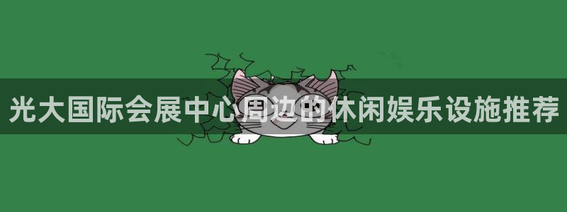 果博注册平台怎么注册不了：光大国际会展中心周边的休闲娱乐设施推荐