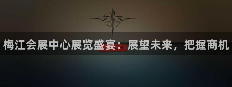 果博管理网：梅江会展中心展览盛宴：展望未来，把握商机