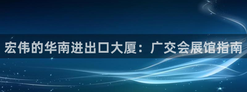果博公司注册：宏伟的华南进出口大厦：广交会展馆指南