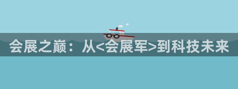 果博账号注册：会展之巅：从<会展军>到科技未来
