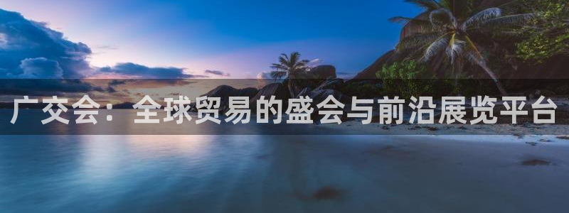 果博代理网：广交会：全球贸易的盛会与前沿展览平台