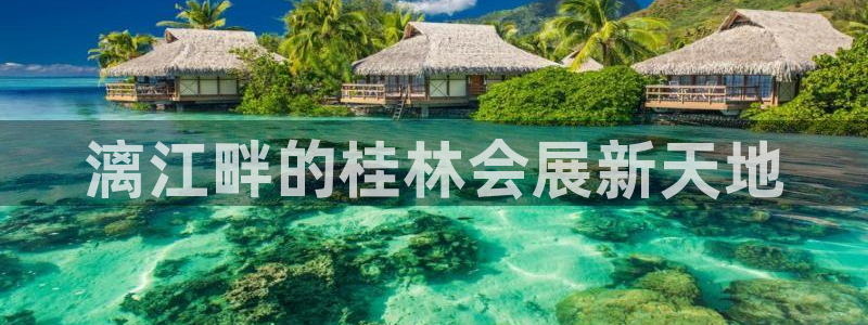 果博东官方网站怎么下载：漓江畔的桂林会展新天地