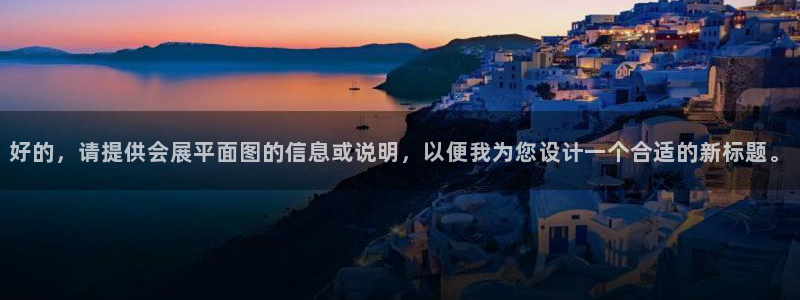 下载果博app：好的，请提供会展平面图的信息或说明，以便我为您设计一个合适的新标题。