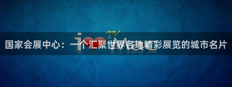 果博注册充值怎么退款：国家会展中心：一个汇聚世界各地精彩展览的城市名片