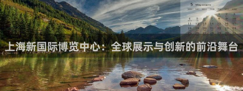 果博平台开户电话查询：上海新国际博览中心：全球展示与创新的前沿舞台