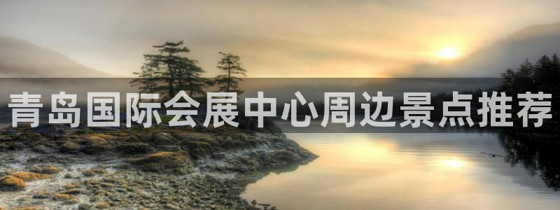 果博手机版下载：青岛国际会展中心周边景点推荐