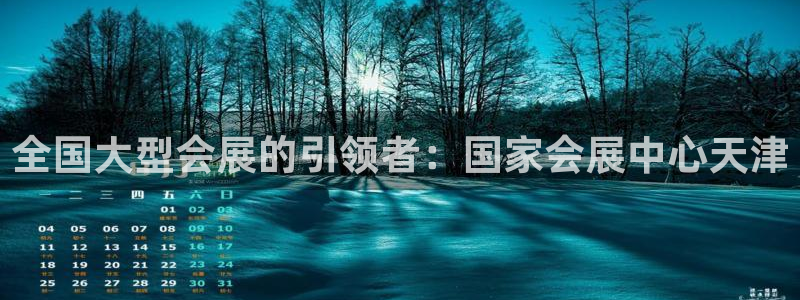 果博平台真实吗安全吗可信吗：全国大型会展的引领者：国家会展中心天津