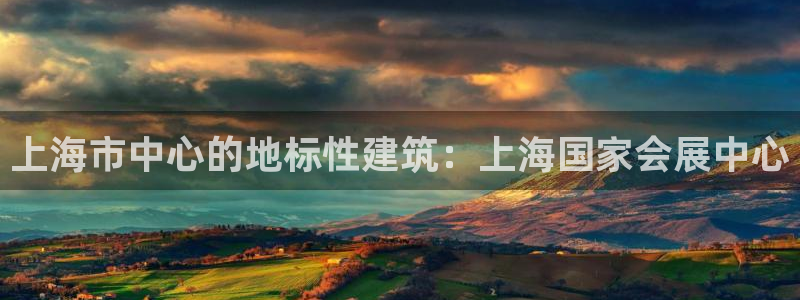 果博注册客服电话：上海市中心的地标性建筑：上海国家会展中心
