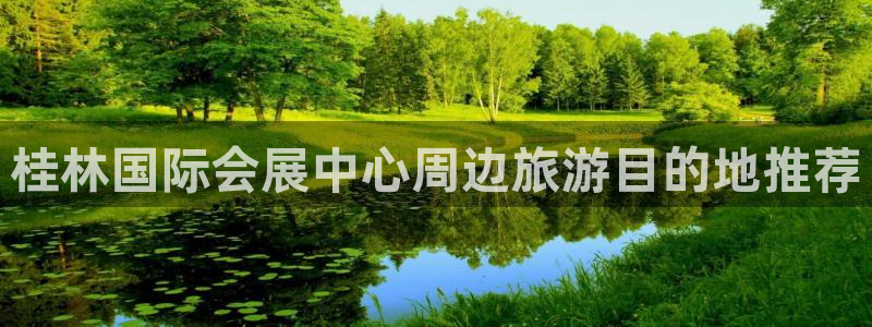 果博注册平台怎么注册账号：桂林国际会展中心周边旅游目的地推荐