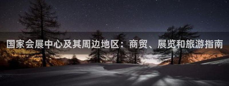 果博官网首页：国家会展中心及其周边地区：商贸、展览和旅游指南