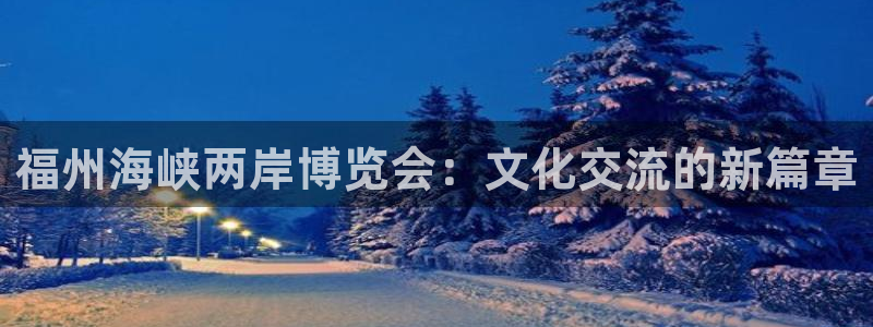 果博公司会员怎么开户：福州海峡两岸博览会：文化交流的新篇章