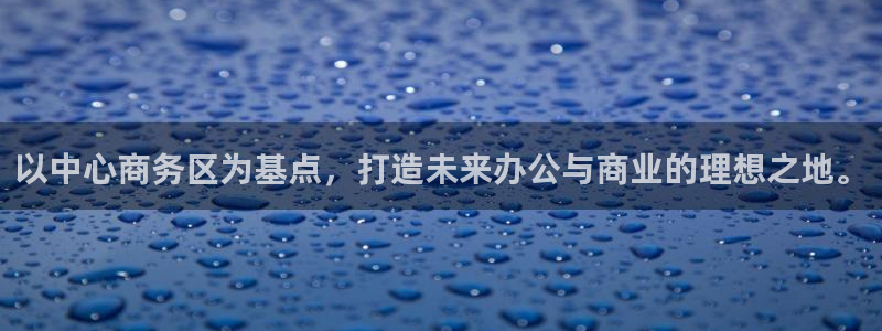 果博账号注册：以中心商务区为基点，打造未来办公与商业的理想之地。