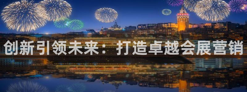 果博平台开户电话查询：创新引领未来：打造卓越会展营销