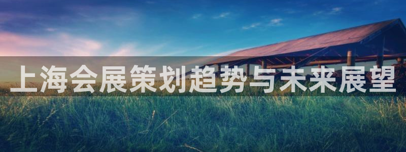 果博官网客服电话号码：上海会展策划趋势与未来展望