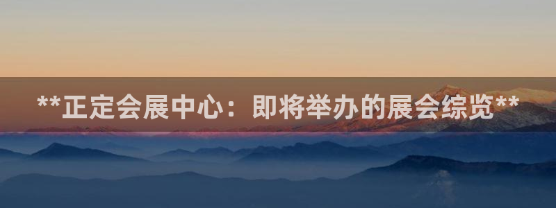 果博公司客服微信怎么加：**正定会展中心：即将举办