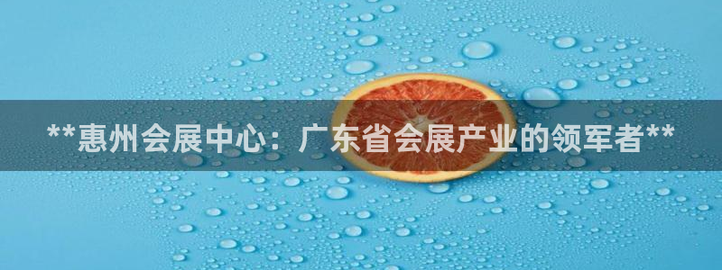果博官方：**惠州会展中心：广东省会展产