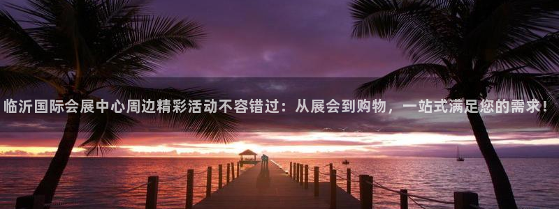 果博环保公司：临沂国际会展中心周边精彩活动不容错过：从展会到购物，一站式满足您的需求！