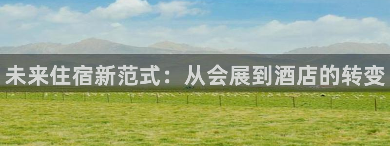 果博平台链接：未来住宿新范式：从会展到酒店的转变