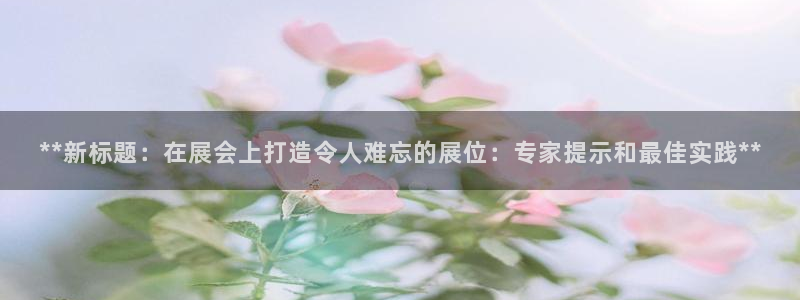 果博注册充值怎么退款：**新标题：在展会