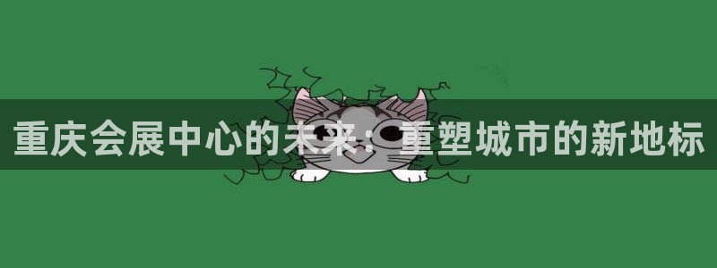 果搏代理：重庆会展中心的未来：重塑城市的新地标