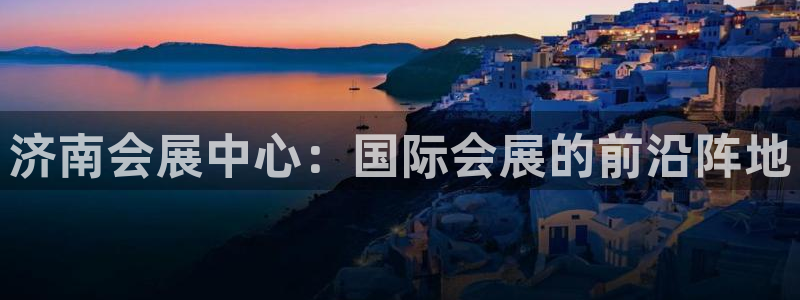 果博注册账号链接：济南会展中心：国际会展的前沿阵地