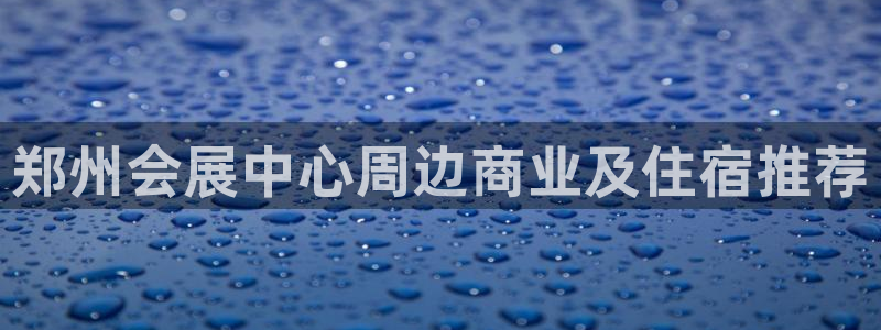 果博注册平台：郑州会展中心周边商业及住宿