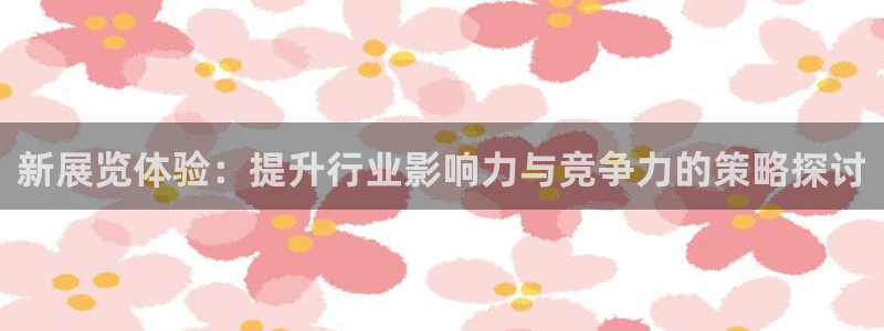 果博旗舰厅：新展览体验：提升行业影响力与